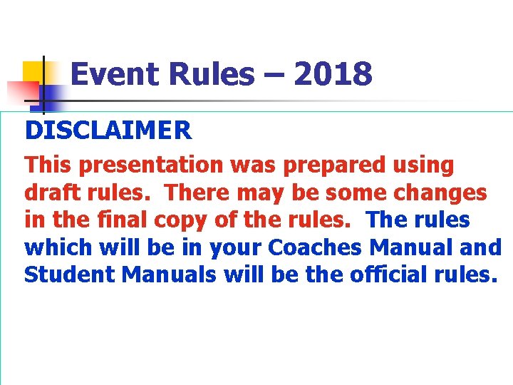 Event Rules – 2018 DISCLAIMER This presentation was prepared using draft rules. There may