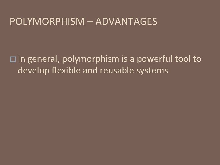 POLYMORPHISM – ADVANTAGES � In general, polymorphism is a powerful tool to develop flexible