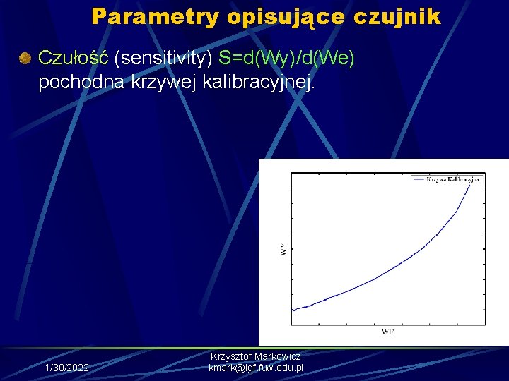 Parametry opisujące czujnik Czułość (sensitivity) S=d(Wy)/d(We) pochodna krzywej kalibracyjnej. 1/30/2022 Krzysztof Markowicz kmark@igf. fuw.
