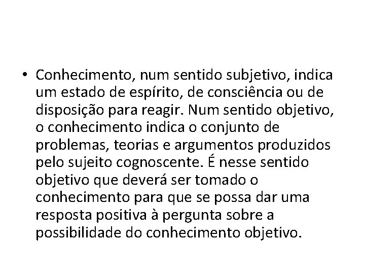  • Conhecimento, num sentido subjetivo, indica um estado de espírito, de consciência ou