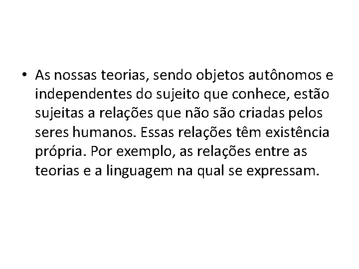  • As nossas teorias, sendo objetos autônomos e independentes do sujeito que conhece,