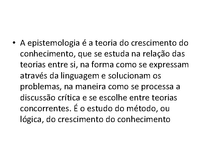  • A epistemologia é a teoria do crescimento do conhecimento, que se estuda