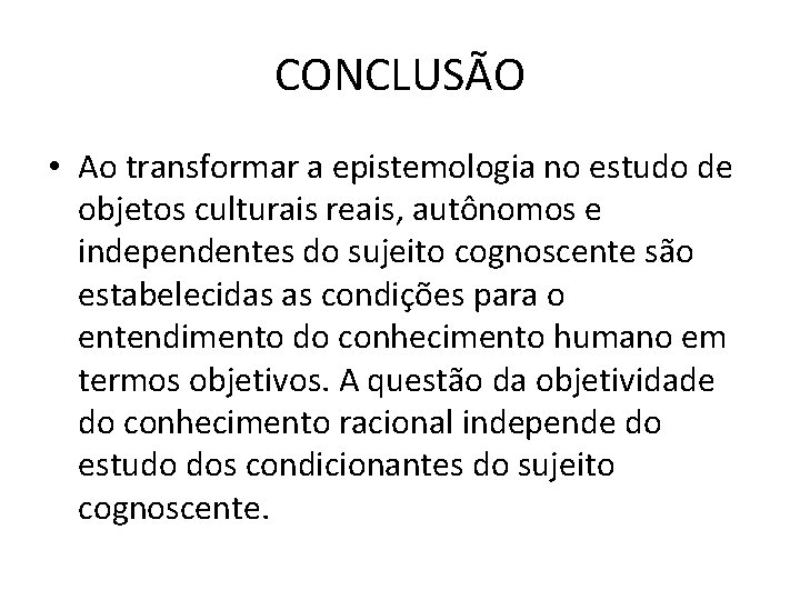 CONCLUSÃO • Ao transformar a epistemologia no estudo de objetos culturais reais, autônomos e