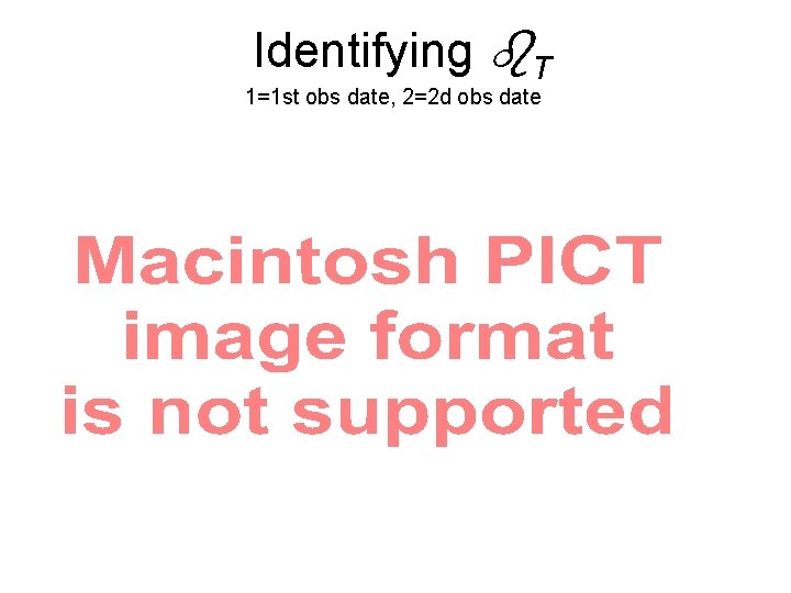 Identifying T 1=1 st obs date, 2=2 d obs date 