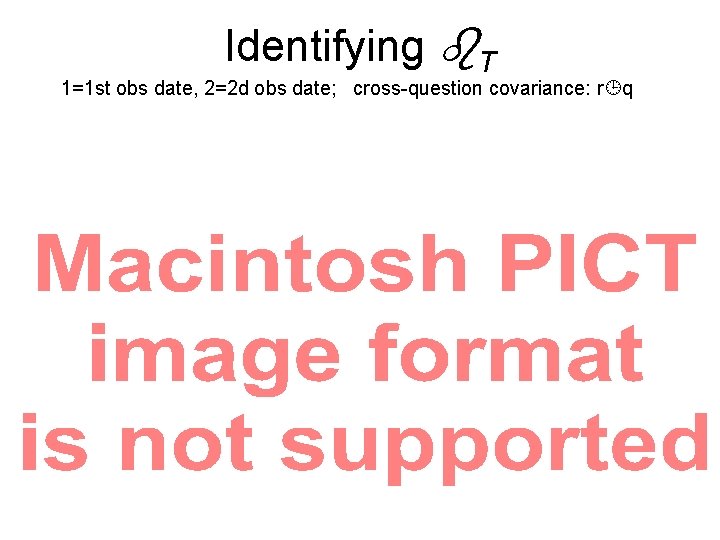 Identifying T 1=1 st obs date, 2=2 d obs date; cross-question covariance: r q