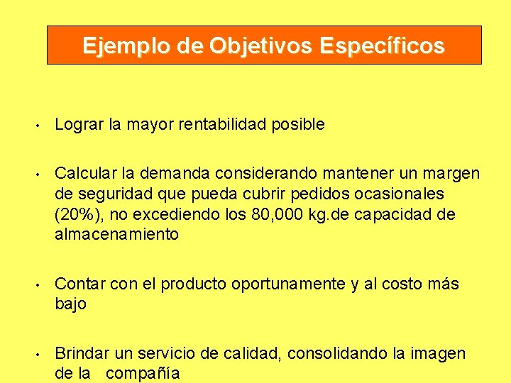 Ejemplo de Objetivos Específicos • Lograr la mayor rentabilidad posible • Calcular la demanda