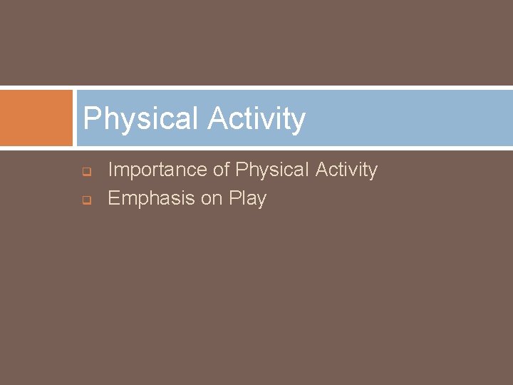 Physical Activity q q Importance of Physical Activity Emphasis on Play 