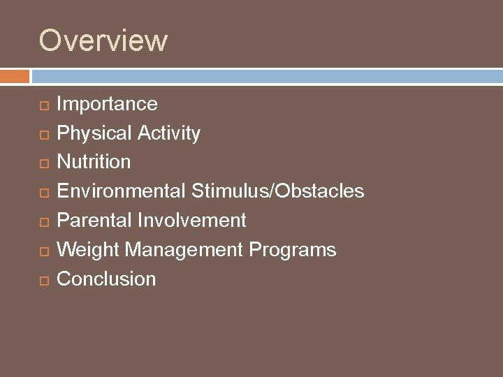 Overview Importance Physical Activity Nutrition Environmental Stimulus/Obstacles Parental Involvement Weight Management Programs Conclusion 