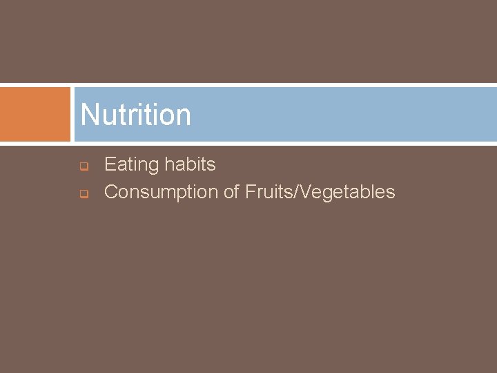 Nutrition q q Eating habits Consumption of Fruits/Vegetables 