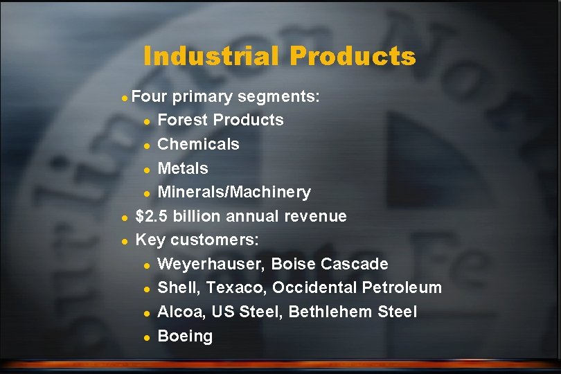 Industrial Products Four primary segments: l Forest Products l Chemicals l Metals l Minerals/Machinery