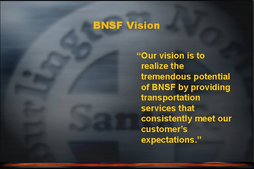 BNSF Vision “Our vision is to realize the tremendous potential of BNSF by providing