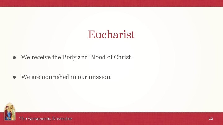 Eucharist ● We receive the Body and Blood of Christ. ● We are nourished