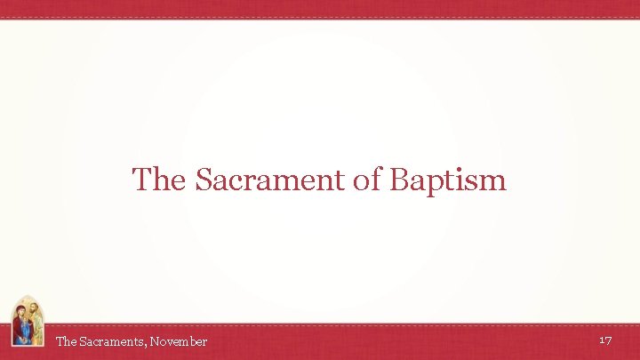 The Sacrament of Baptism The Sacraments, November 17 