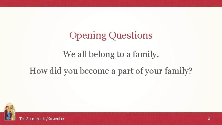 Opening Questions We all belong to a family. How did you become a part