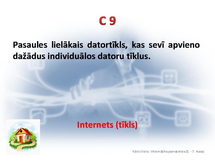 C 9 Pasaules lielākais datortīkls, kas sevī apvieno dažādus individuālos datoru tīklus. Internets (tīkls)