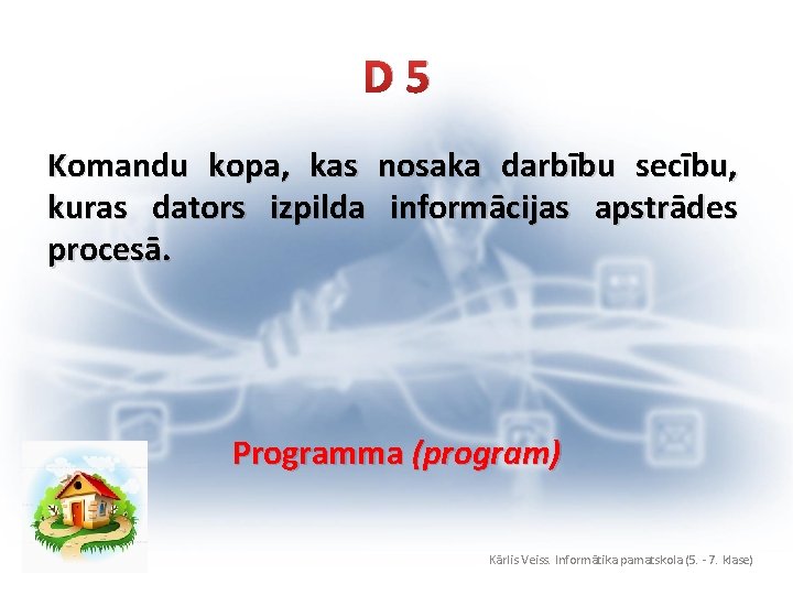 D 5 Komandu kopa, kas nosaka darbību secību, kuras dators izpilda informācijas apstrādes procesā.