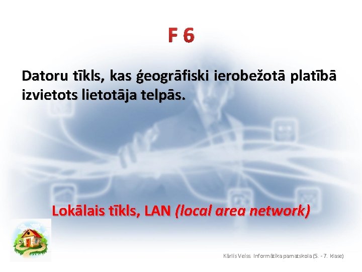 F 6 Datoru tīkls, kas ģeogrāfiski ierobežotā platībā izvietots lietotāja telpās. Lokālais tīkls, LAN