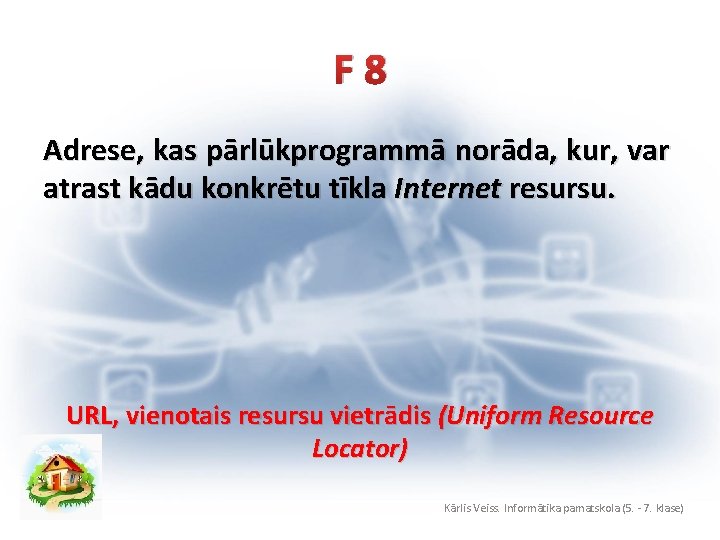 F 8 Adrese, kas pārlūkprogrammā norāda, kur, var atrast kādu konkrētu tīkla Internet resursu.