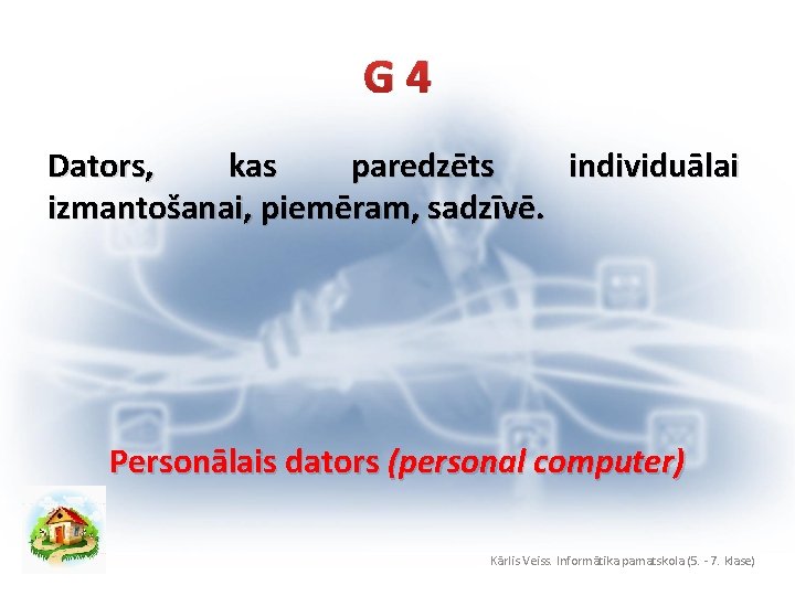 G 4 Dators, kas paredzēts individuālai izmantošanai, piemēram, sadzīvē. Personālais dators (personal computer) Kārlis