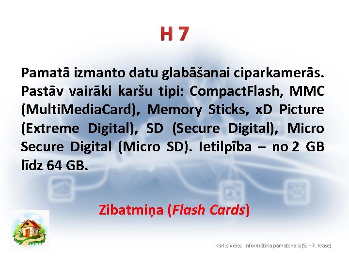 H 7 Pamatā izmanto datu glabāšanai ciparkamerās. Pastāv vairāki karšu tipi: Compact. Flash, MMC
