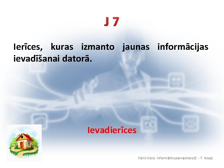 J 7 Ierīces, kuras izmanto jaunas informācijas ievadīšanai datorā. Ievadierīces Kārlis Veiss. Informātika pamatskola
