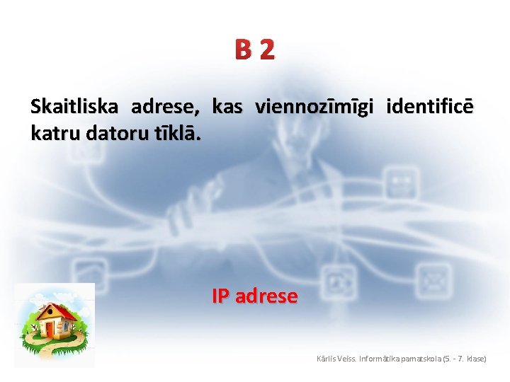 B 2 Skaitliska adrese, kas viennozīmīgi identificē katru datoru tīklā. IP adrese Kārlis Veiss.