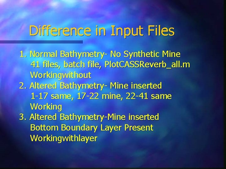 Difference in Input Files 1. Normal Bathymetry- No Synthetic Mine 41 files, batch file,