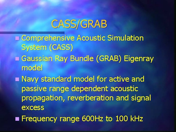 CASS/GRAB n Comprehensive Acoustic Simulation System (CASS) n Gaussian Ray Bundle (GRAB) Eigenray model