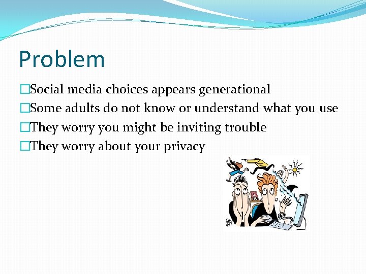 Problem �Social media choices appears generational �Some adults do not know or understand what