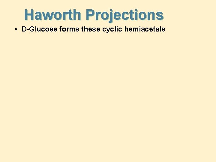 Haworth Projections • D-Glucose forms these cyclic hemiacetals 