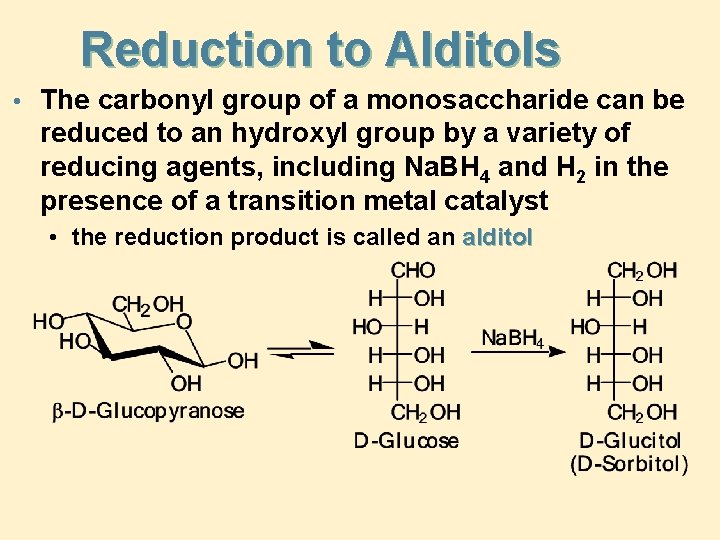 Reduction to Alditols • The carbonyl group of a monosaccharide can be reduced to