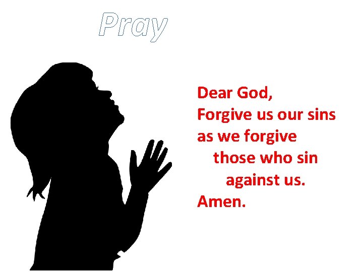 Pray Dear God, Forgive us our sins as we forgive those who sin against