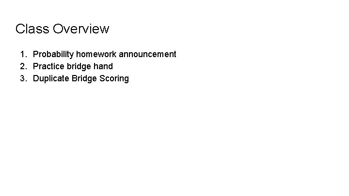Class Overview 1. Probability homework announcement 2. Practice bridge hand 3. Duplicate Bridge Scoring