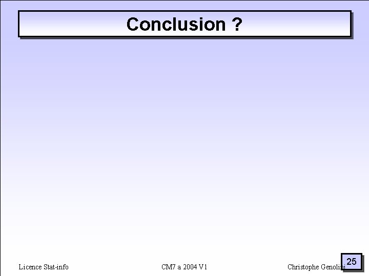 Conclusion ? Licence Stat-info CM 7 a 2004 V 1 Christophe Genolini 25 