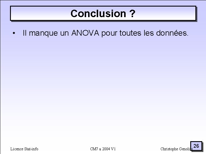 Conclusion ? • Il manque un ANOVA pour toutes les données. Licence Stat-info CM