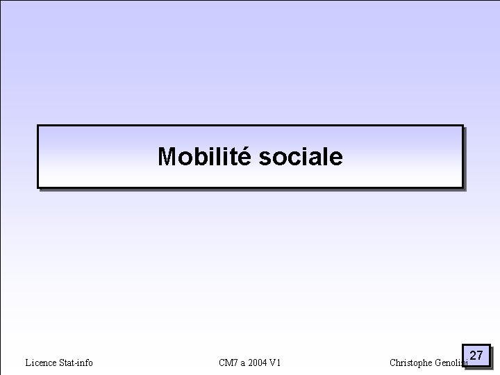 Mobilité sociale Licence Stat-info CM 7 a 2004 V 1 Christophe Genolini 27 