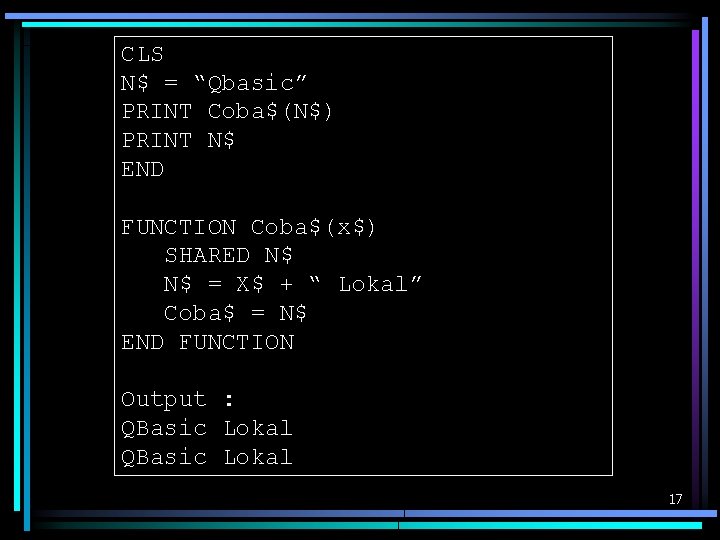 CLS N$ = “Qbasic” PRINT Coba$(N$) PRINT N$ END FUNCTION Coba$(x$) SHARED N$ N$