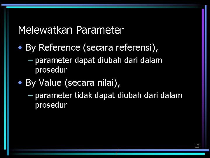 Melewatkan Parameter • By Reference (secara referensi), – parameter dapat diubah dari dalam prosedur