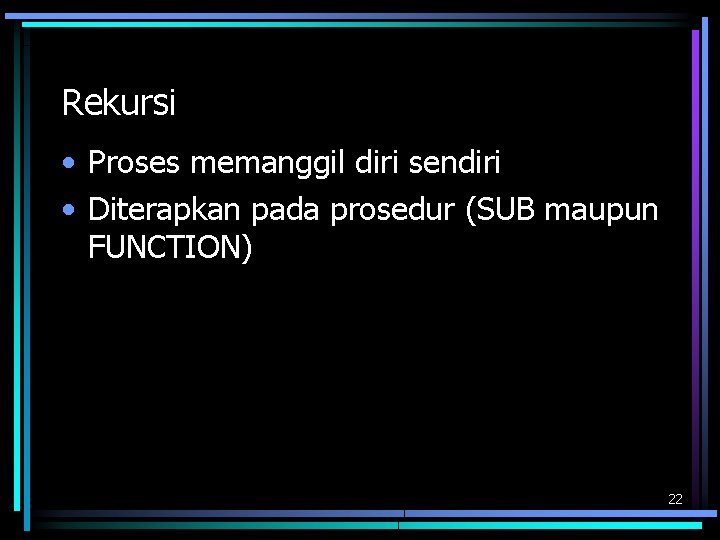 Rekursi • Proses memanggil diri sendiri • Diterapkan pada prosedur (SUB maupun FUNCTION) 22