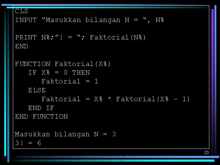 CLS INPUT “Masukkan bilangan N = “, N% PRINT N%; ”! = “; Faktorial(N%)