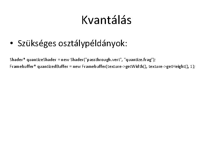 Kvantálás • Szükséges osztálypéldányok: Shader* quantize. Shader = new Shader("passthrough. vert", "quantize. frag"); Framebuffer*