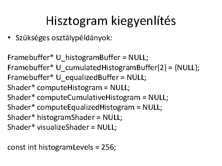 Hisztogram kiegyenlítés • Szükséges osztálypéldányok: Framebuffer* U_histogram. Buffer = NULL; Framebuffer* U_cumulated. Histogram. Buffer[2]