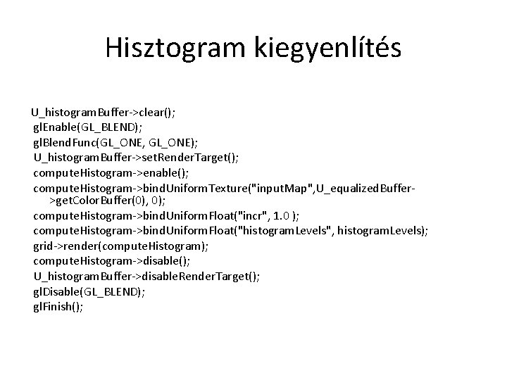 Hisztogram kiegyenlítés U_histogram. Buffer->clear(); gl. Enable(GL_BLEND); gl. Blend. Func(GL_ONE, GL_ONE); U_histogram. Buffer->set. Render. Target();