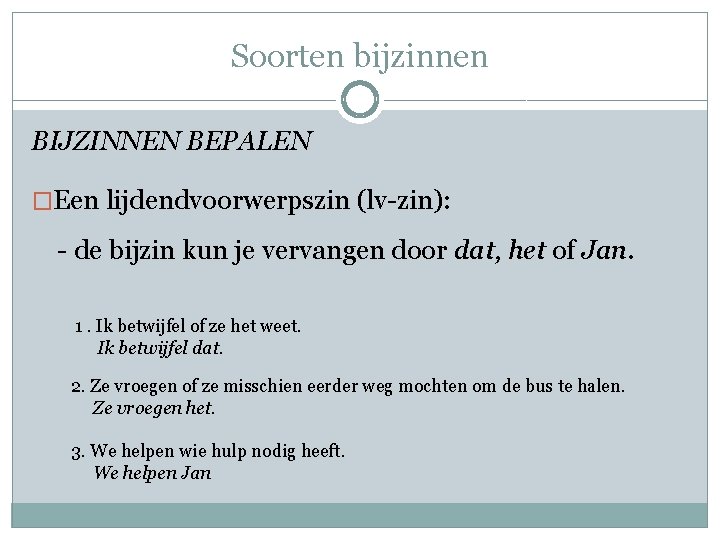 Soorten bijzinnen BIJZINNEN BEPALEN �Een lijdendvoorwerpszin (lv-zin): - de bijzin kun je vervangen door