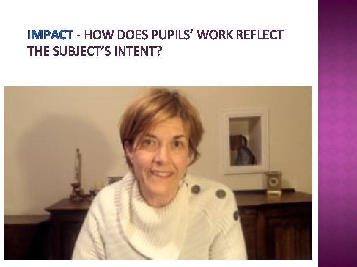 IMPACT - HOW DOES PUPILS’ WORK REFLECT THE SUBJECT’S INTENT? 