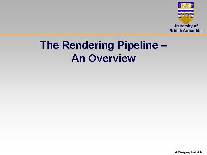 University of British Columbia The Rendering Pipeline – An Overview © Wolfgang Heidrich 
