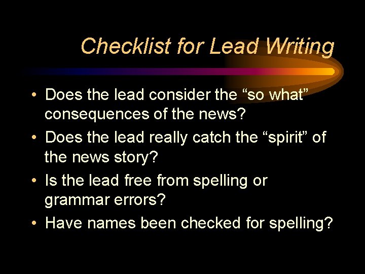 Checklist for Lead Writing • Does the lead consider the “so what” consequences of