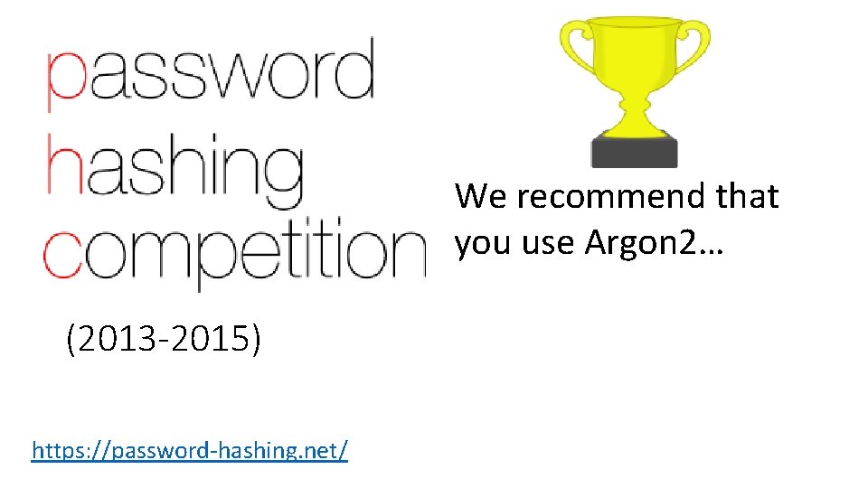 We recommend that you use Argon 2… (2013 -2015) https: //password-hashing. net/ 