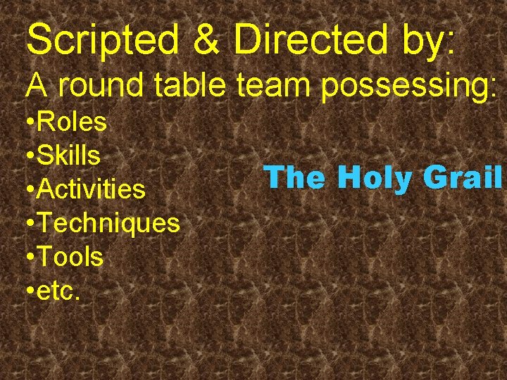 Scripted & Directed by: A round table team possessing: • Roles • Skills •