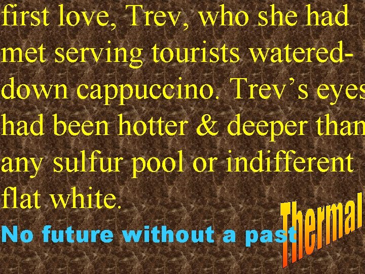 first love, Trev, who she had met serving tourists watereddown cappuccino. Trev’s eyes had